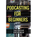 Podcasting for Beginners: Start, Grow and Monetize Your Podcast