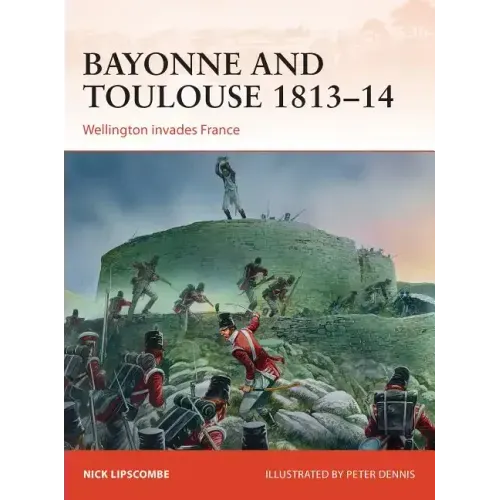 Bayonne and Toulouse 1813-14: Wellington Invades France