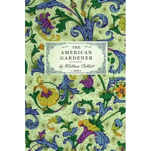 American Gardener: Or, a Treatise on the Situation, Soil, Fencing and Laying-Out of Gardens; On the Making and Managing of Hot-Beds and Green-Houses;