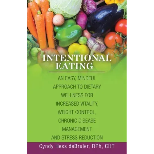 Intentional Eating: An Easy, Mindful Approach to Dietary Wellness for Increased Vitality, Weight Control, Chronic Disease Management and S