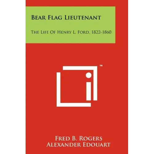 Bear Flag Lieutenant: The Life Of Henry L. Ford, 1822-1860