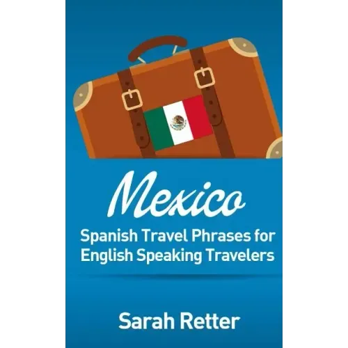 Mexico: Spanish Travel Phrases for English Speaking Travelers: The most useful 1.000 phrases to get around when travelling in México