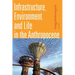 Infrastructure, Environment, and Life in the Anthropocene