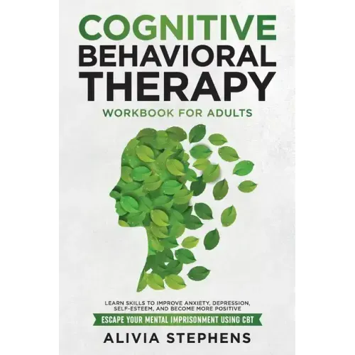 Cognitive Behavioral Therapy Workbook for Adults: Learn Skills to Improve Anxiety, Depression, Self-Esteem, And Become More Positive, Escape Your Ment