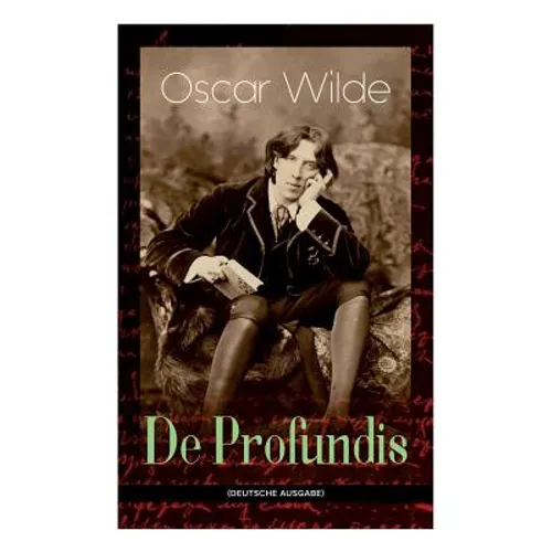 De Profundis: Metaphysische Schriften & Briefe aus dem Gefängnis