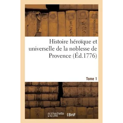Histoire Héroïque Et Universelle de la Noblesse de Provence. Tome 1