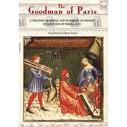 The Goodman of Paris (Le Ménagier de Paris): A Treatise on Moral and Domestic Economy by a Citizen of Paris, C.1393