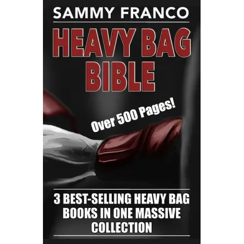 Heavy Bag Bible: 3 Best-Selling Heavy Bag Books In One Massive Collection