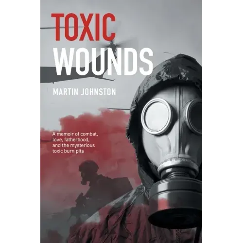 Toxic Wounds: A memoir of combat, love, fatherhood, and the mysterious toxic burn pits