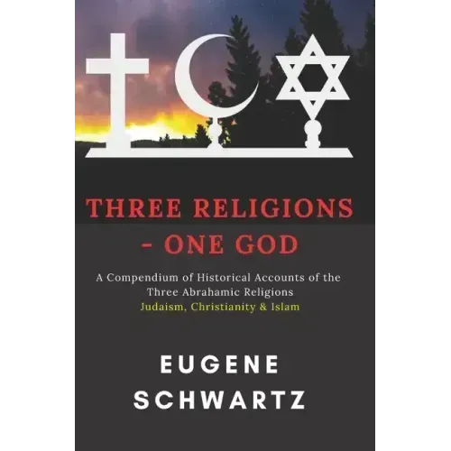 Three Religions - One God: A Compendium of Historical Accounts of the Three Abrahamic Religions