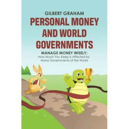 Personal Money and World Governments: Manage Money Wisely; How Much You Keep Is Affected by Many Governments of the World