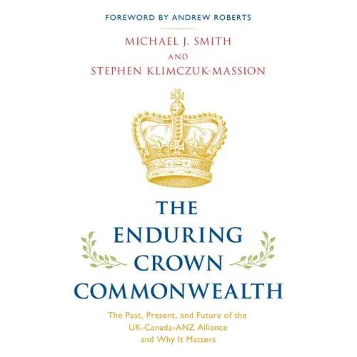 The Enduring Crown Commonwealth: The Past, Present, and Future of the UK-Canada-ANZ Alliance and Why It Matters