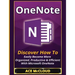 OneNote: Discover How To Easily Become More Organized, Productive & Efficient With Microsoft OneNote