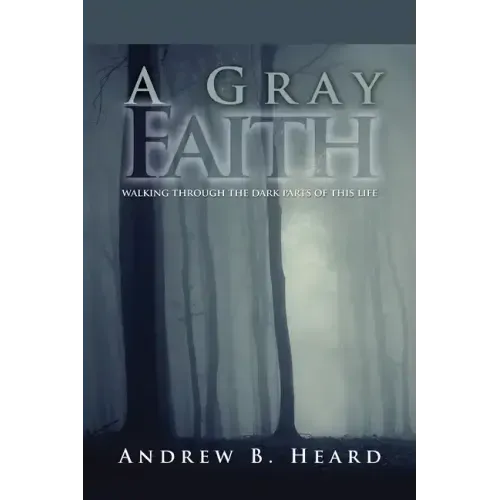 A Gray Faith: Walking Through the Dark Parts of This Life