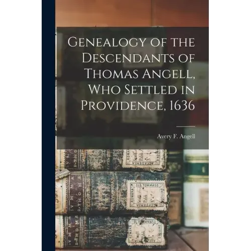 Genealogy of the Descendants of Thomas Angell, Who Settled in Providence, 1636