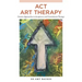 ACT Art Therapy: Creative Approaches to Acceptance and Commitment Therapy
