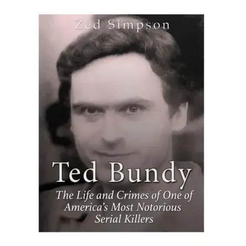 Ted Bundy: The Life and Crimes of One of America's Most Notorious Serial Killers
