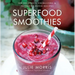 Superfood Smoothies: 100 Delicious, Energizing & Nutrient-Dense Recipes - A Cookbook