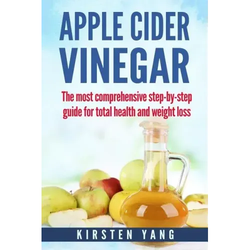 Apple Cider Vinegar: The Most Comprehensive Step by Step Guide for Total Health and Weight Loss (Healthy Recipes, Lose Weight, Beauty Benef