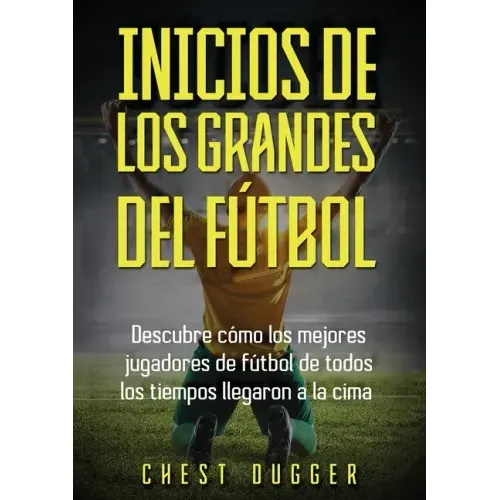 Inicios de los Grandes del Fútbol: Descubre cómo los mejores jugadores de fútbol de todos los tiempos llegaron a la cima (Entrenamientos de Fútbol) (S