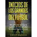 Inicios de los Grandes del Fútbol: Descubre cómo los mejores jugadores de fútbol de todos los tiempos llegaron a la cima (Entrenamientos de Fútbol) (S