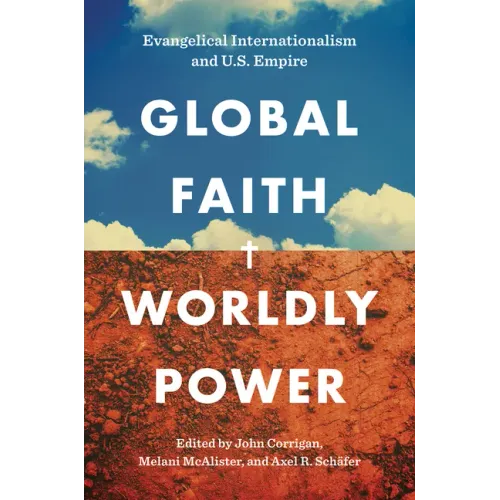 Global Faith, Worldly Power: Evangelical Internationalism and U.S. Empire