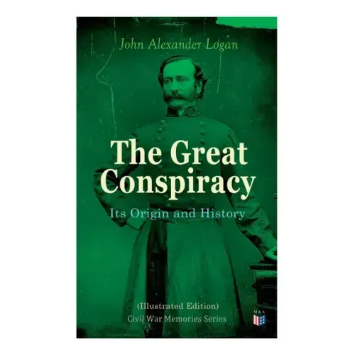 The Great Conspiracy: Its Origin and History (Illustrated Edition): Civil War Memories Series
