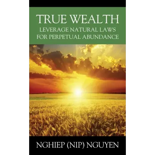 True Wealth: Leverage Natural Laws for Perpetual Abundance