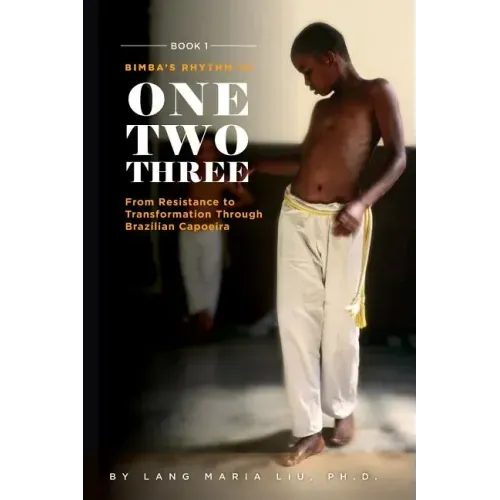 Book One: Bimba's Rhythm is One, Two, Three: From Resistance to Transformation Through Brazilian Capoeira