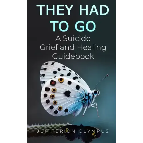 They Had To Go: A Suicide Grief and Healing Guidebook