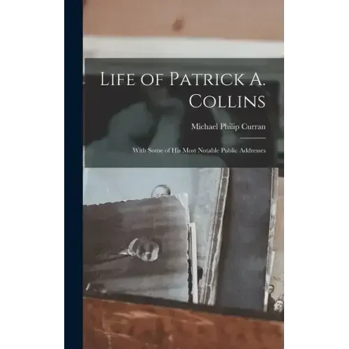 Life of Patrick A. Collins: With Some of His Most Notable Public Addresses