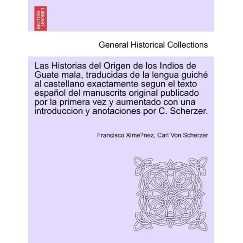 Las Historias del Origen de los Indios de Guate mala, traducidas de la lengua guiché al castellano exactamente segun el texto español del manuscrits o