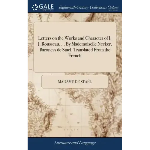 Letters on the Works and Character of J. J. Rousseau. ... By Mademoiselle Necker, Baroness de Stael. Translated From the French