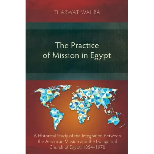 The Practice of Mission in Egypt: A Historical Study of the Integration between the American Mission and the Evangelical Church of Egypt, 1854-1970