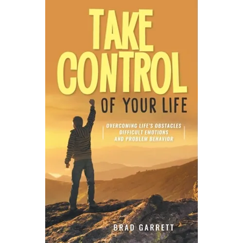 Take Control of Your Life: Overcoming Life's Obstacles Difficult Emotions and Problem Behavior
