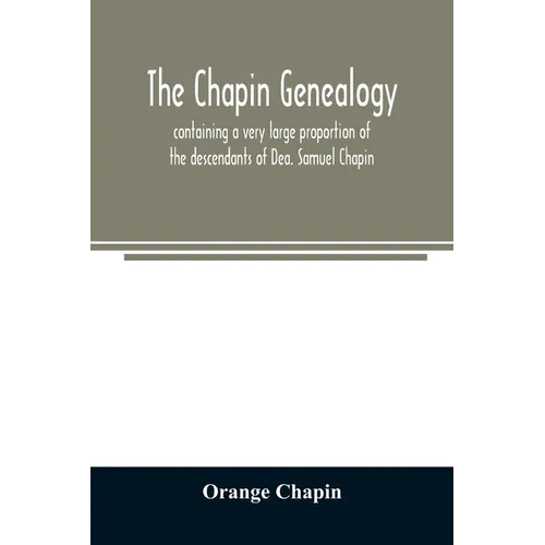 The Chapin genealogy: containing a very large proportion of the descendants of Dea. Samuel Chapin, who settled in Springfield, Mass. in 1642