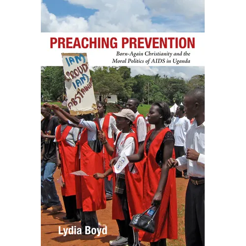 Preaching Prevention: Born-Again Christianity and the Moral Politics of AIDS in Uganda