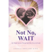 Not No, WAIT: My Painful Journey Through Infertility, Deceit & Death