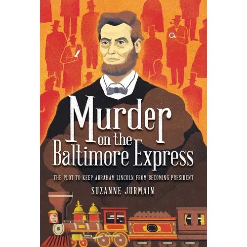 Murder on the Baltimore Express: The Plot to Keep Abraham Lincoln from Becoming President
