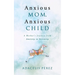 Anxious Mom, Anxious Child: A Mother's Journey from Anxiety to Serenity