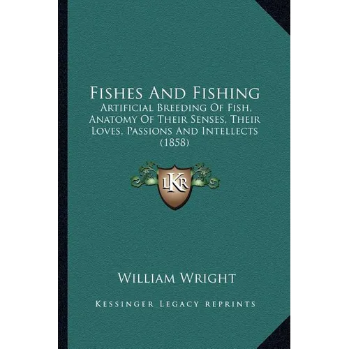 Fishes And Fishing: Artificial Breeding Of Fish, Anatomy Of Their Senses, Their Loves, Passions And Intellects (1858)