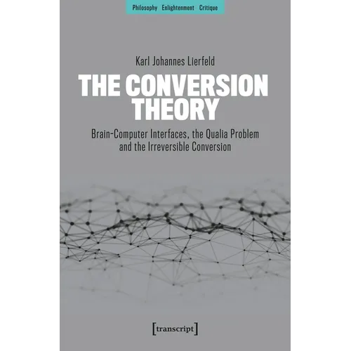 The Conversion Theory: Brain-Computer Interfaces, the Qualia Problem and the Irreversible Conversion