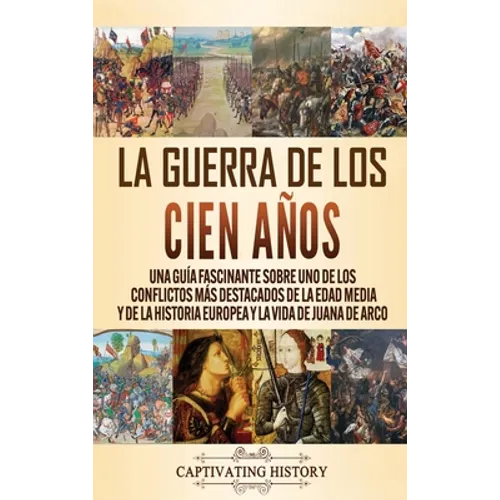 La Guerra de los Cien Años: Una guía fascinante sobre uno de los conflictos más destacados de la Edad Media y de la historia europea y la vida de Juan