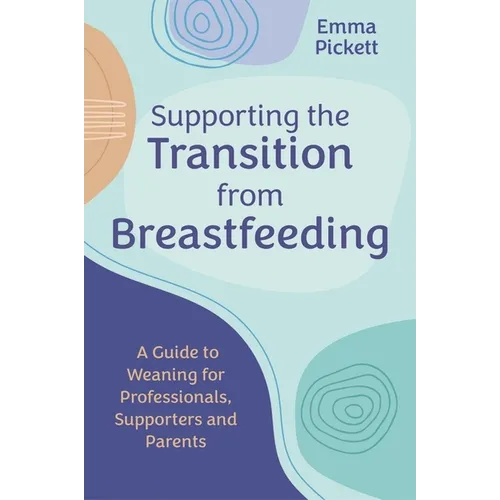 Supporting the Transition from Breastfeeding: A Guide to Weaning for Professionals, Supporters and Parents