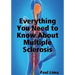 Everything You Need to Know about Multiple Sclerosis: For MS Warriors, Their Family, Friends and Care Givers