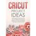 Cricut Project Ideas: An illustrated guide with 35 Cricut projects explained step by step plus 100 DIY ideas to inspire you.