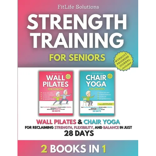 Strength Training for Seniors: 2 Books in 1 - Wall Pilates and Chair Yoga for Reclaiming Strength, Flexibility, and Balance in Just 28 Days