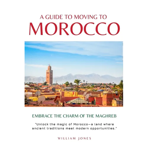 A Guide to Moving to Morocco: Embrace the Charm of the Maghreb