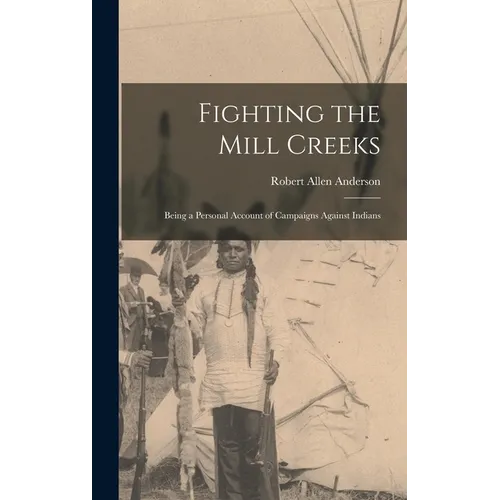 Fighting the Mill Creeks: Being a Personal Account of Campaigns Against Indians