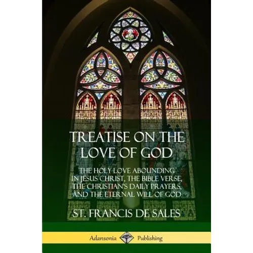 Treatise on the Love of God: The Holy Love Abounding in Jesus Christ, the Bible Verse, the Christian's Daily Prayers, and the Eternal Will of God (